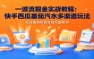 一波流掘金实战教程：快手西瓜番茄汽水多渠道玩法，实操案例配套答疑完整教学