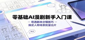 零基础AI漫剧新手入门课：吃透剧本分镜技巧，搞定人物场景批量出片