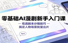 零基础AI漫剧新手入门课:吃透剧本分镜技巧,搞定人物场景批量出片