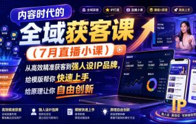 内容时代的全域获客课(7月直播小课),从高效精准获客到强人设IP品牌,给模版帮你快速上手,给原理让你自由创新