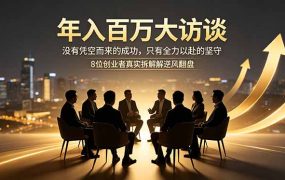 年入百万大访谈：没有凭空而来的成功，只有全力以赴的坚守，8位创业者真实拆解逆风翻盘路