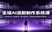 全域AI漫剧制作系统课：多款AI工具教学，图文数字人短剧批量制作落地