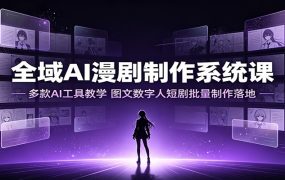 全域AI漫剧制作系统课：多款AI工具教学，图文数字人短剧批量制作落地