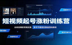 短视频起号涨粉训练营：全类目爆款剪辑实操，账号节奏规划复盘落地教程