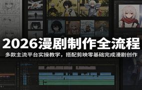 2026漫剧制作全流程:多款主流平台实操教学,搭配剪映零基础完成漫剧创作