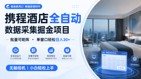 携程酒店全自动数据采集掘金 批量可矩阵 单窗口轻松日入30+