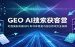 GEO AI搜索获客营：吃透搜索流量红利，知识库搭建内容创作成交全链路