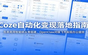 Coze自动化变现落地指南：各类商用智能体从零搭建，OpenClaw对接飞书实现办公提效
