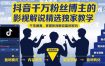 抖音千万粉丝博主的影视解说精选独家教学，干货满满，掌握影视解说盈利密码(更新)