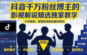 抖音千万粉丝博主的影视解说精选独家教学,干货满满,掌握影视解说盈利密码(更新)