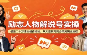 励志人物解说号实操：借鉴二十万博主创作经验，从文案撰写到分段剪辑全流程