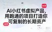 AI小红书虚拟产品，用跑通的项目打造你可复制的长期资产(更新)