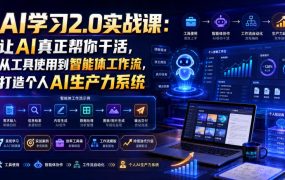 AI学习2.0实战课：让AI真正帮你干活，从工具使用到智能体工作流，打造个人AI生产力系统