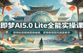 即梦AI5.0 Lite全能实操课：联网检索精细图像编辑，逻辑推理国风画面教学