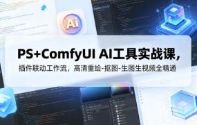 PS+ComfyUI AI工具实战课，插件联动工作流，高清重绘-抠图-生图生视频全精通