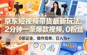 京东短视频带货最新玩法，2分钟一条爆款视频，0粉丝，0保证金，操作简单，日入1k+【揭秘】
