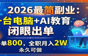 2026最简副业：一台电脑+AI教育，闭眼出单，一单800，全职月入2W，永久可做
