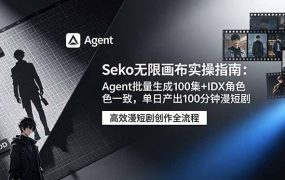 Seko无限画布实操指南：Agent批量生成100集+IDX角色一致，单日产出100分钟漫短剧