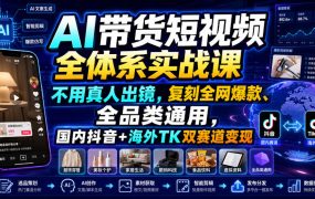 AI带货短视频全体系实战课，不用真人出镜，复刻全网爆款、全品类通用，国内抖音+海外TK双赛道变现