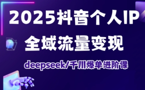 抖音个人IP全域流量变现进阶课，deepseek千川爆单进阶课(更新2026年05月)