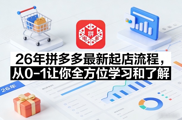26年拼多多最新起店流程，从0-1让你全方位学习和了解(05月28日更新)